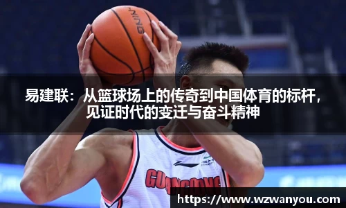 易建联：从篮球场上的传奇到中国体育的标杆，见证时代的变迁与奋斗精神