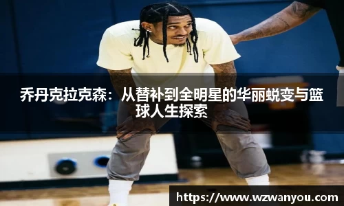 乔丹克拉克森：从替补到全明星的华丽蜕变与篮球人生探索