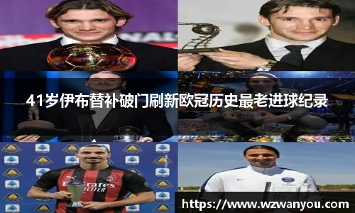 41岁伊布替补破门刷新欧冠历史最老进球纪录