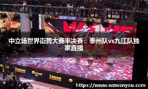中立场世界街舞大赛半决赛：泰州队vs九江队独家直播