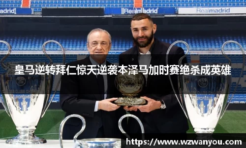 皇马逆转拜仁惊天逆袭本泽马加时赛绝杀成英雄