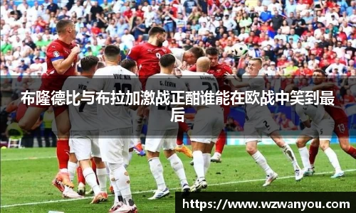 布隆德比与布拉加激战正酣谁能在欧战中笑到最后