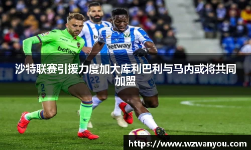 沙特联赛引援力度加大库利巴利与马内或将共同加盟
