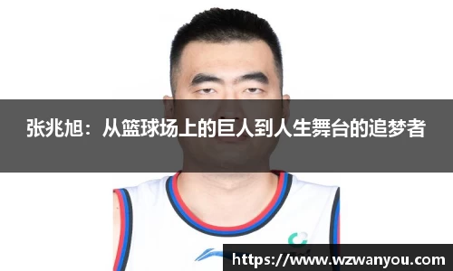 张兆旭：从篮球场上的巨人到人生舞台的追梦者